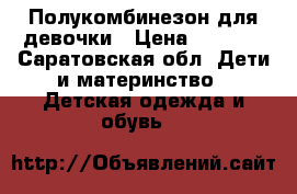 Полукомбинезон для девочки › Цена ­ 1 000 - Саратовская обл. Дети и материнство » Детская одежда и обувь   